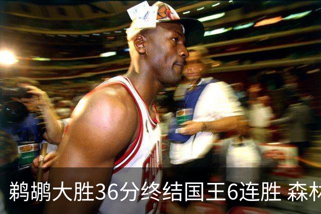 鹈鹕大胜36分终结国王6连胜 森林狼大胜尼克斯